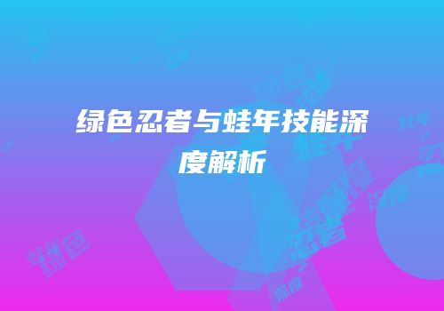 绿色忍者与蛙年技能深度解析