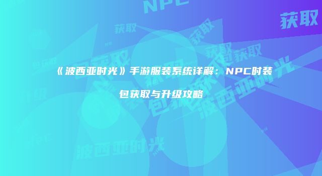 《波西亚时光》手游服装系统详解：NPC时装包获取与升级攻略