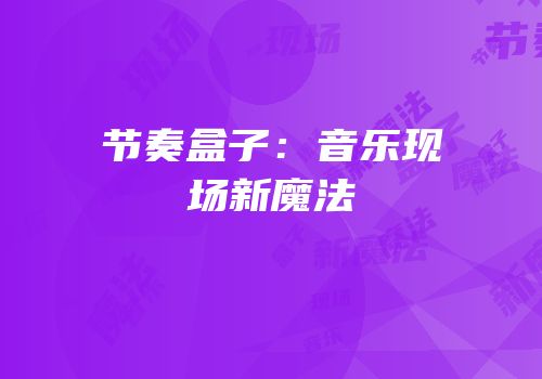 节奏盒子：音乐现场新魔法