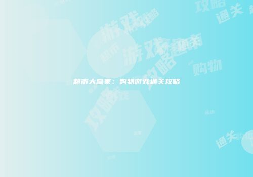 超市大赢家：购物游戏通关攻略