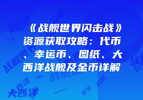《战舰世界闪击战》资源获取攻略：代币、幸运币、图纸、大西洋战舰及金币详解
