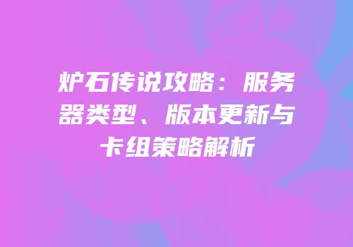 炉石传说攻略：服务器类型、版本更新与卡组策略解析