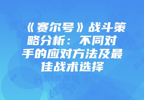 《赛尔号》战斗策略分析：不同对手的应对方法及最佳战术选择