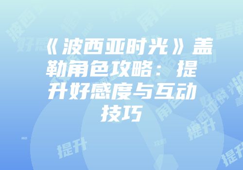 《波西亚时光》盖勒角色攻略：提升好感度与互动技巧