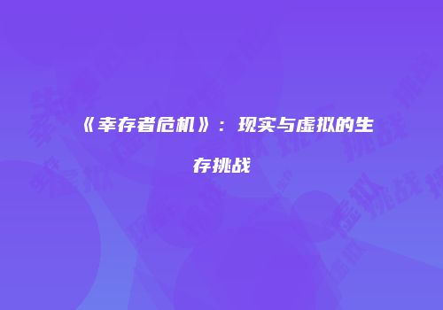 《幸存者危机》：现实与虚拟的生存挑战
