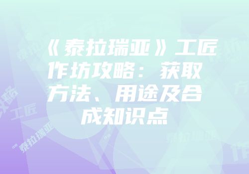 《泰拉瑞亚》工匠作坊攻略：获取方法、用途及合成知识点