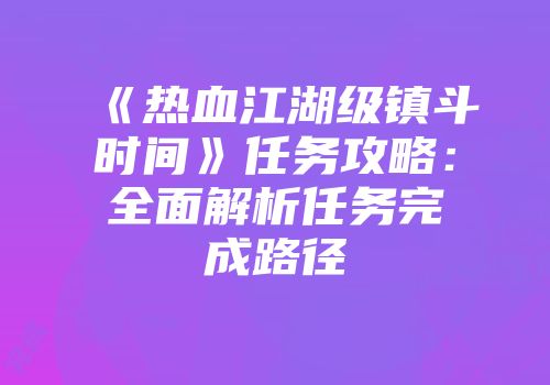 《热血江湖级镇斗时间》任务攻略：全面解析任务完成路径