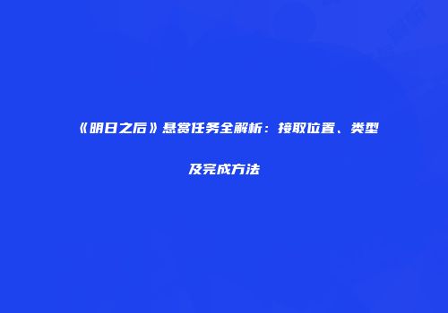 《明日之后》悬赏任务全解析：接取位置、类型及完成方法