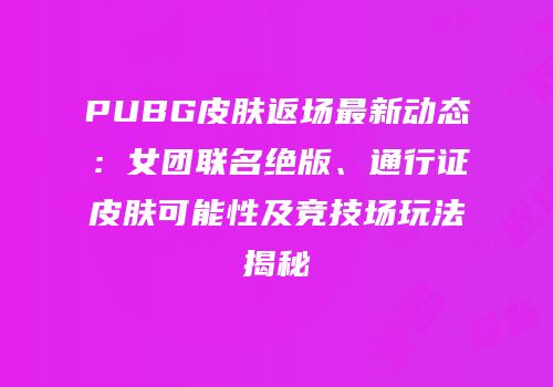 PUBG皮肤返场最新动态：女团联名绝版、通行证皮肤可能性及竞技场玩法揭秘