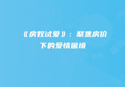 《房奴试爱》：聚焦房价下的爱情困境