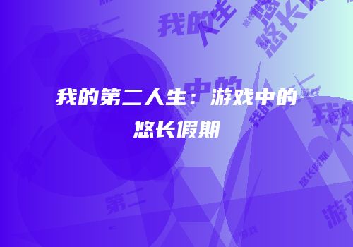 我的第二人生：游戏中的悠长假期