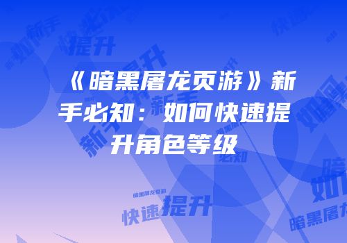 《暗黑屠龙页游》新手必知：如何快速提升角色等级