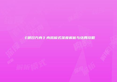 《明日方舟》肉鸽模式深度解析与结局攻略