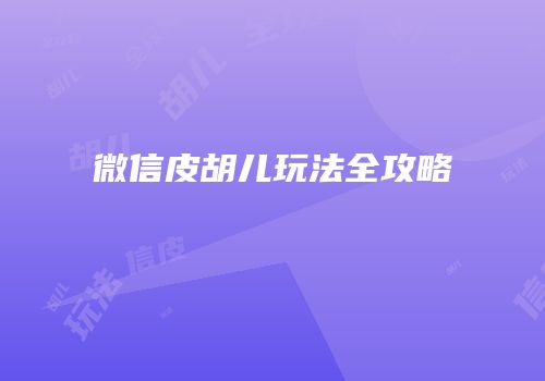 微信皮胡儿玩法全攻略