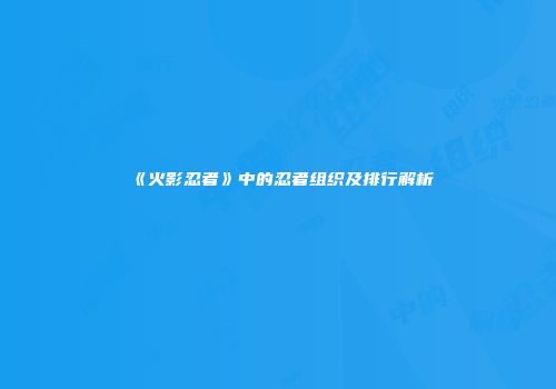 《火影忍者》中的忍者组织及排行解析