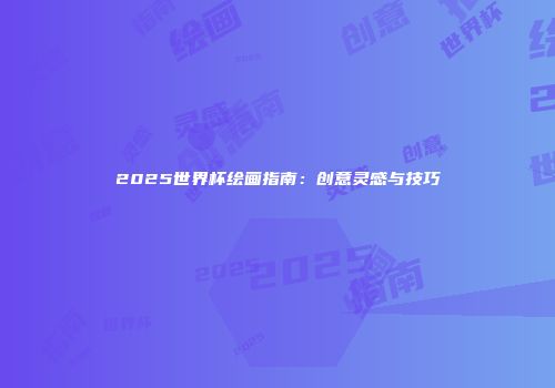 2025世界杯绘画指南：创意灵感与技巧