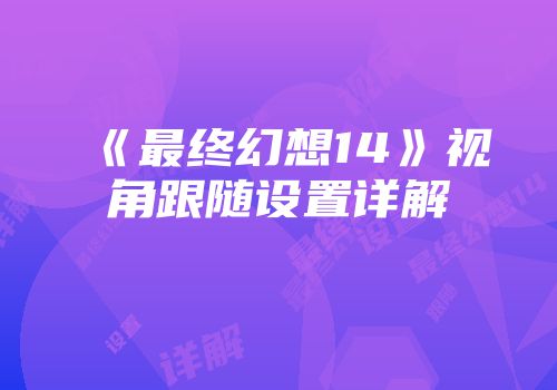 《最终幻想14》视角跟随设置详解