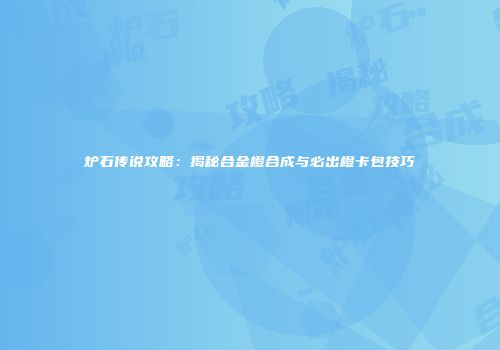 炉石传说攻略：揭秘合金橙合成与必出橙卡包技巧