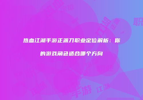 热血江湖手游正派刀职业定位解析：你的游戏角色适合哪个方向