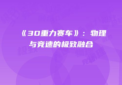 《3D重力赛车》：物理与竞速的极致融合