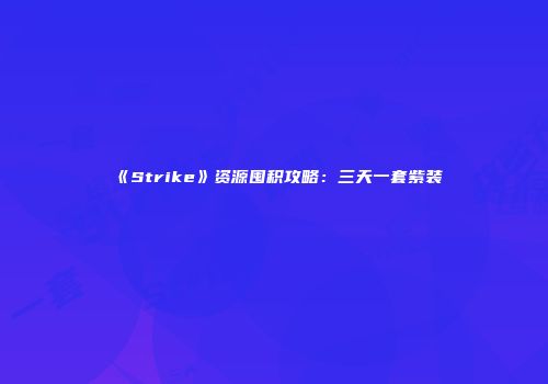 《Strike》资源囤积攻略：三天一套紫装