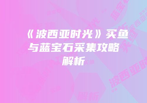 《波西亚时光》买鱼与蓝宝石采集攻略解析