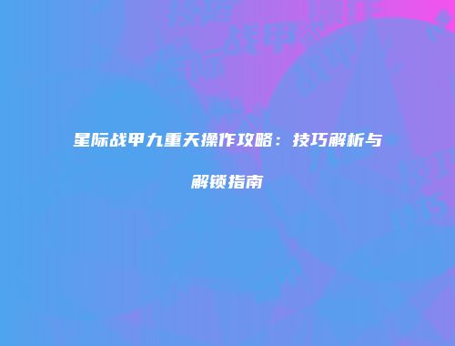 星际战甲九重天操作攻略：技巧解析与解锁指南