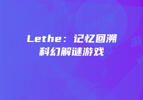 Lethe：记忆回溯科幻解谜游戏
