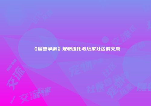《魔兽争霸》宠物进化与玩家社区的交流