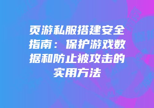 页游私服搭建安全指南：保护游戏数据和防止被攻击的实用方法