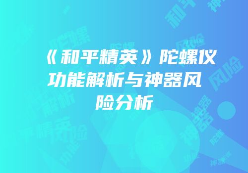 《和平精英》陀螺仪功能解析与神器风险分析