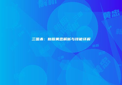 三国杀：新版黄忠解析与技能详解