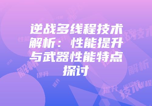 逆战多线程技术解析：性能提升与武器性能特点探讨