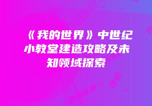 《我的世界》中世纪小教堂建造攻略及未知领域探索