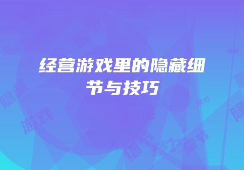 经营游戏里的隐藏细节与技巧