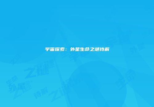 宇宙探索：外星生命之谜待解