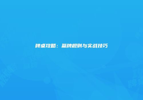 牌桌攻略：赢牌规则与实战技巧