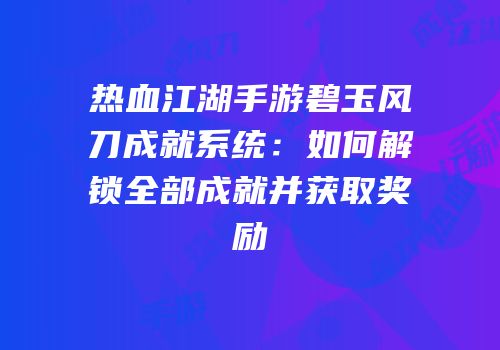 热血江湖手游碧玉风刀成就系统：如何解锁全部成就并获取奖励