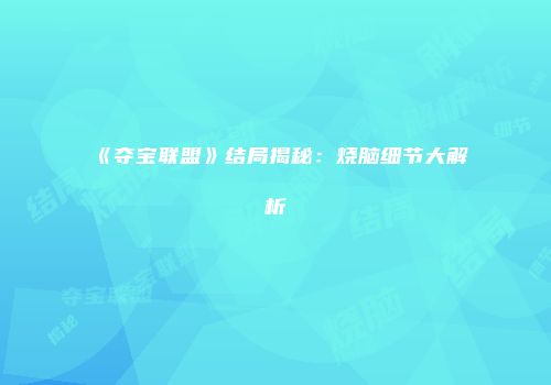 《夺宝联盟》结局揭秘：烧脑细节大解析