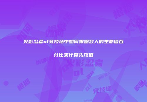 火影忍者ol竞技场中如何根据敌人的生命值百分比来计算先攻值