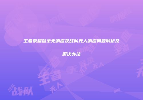 王者荣耀登录无响应及战队无人响应问题解析及解决办法