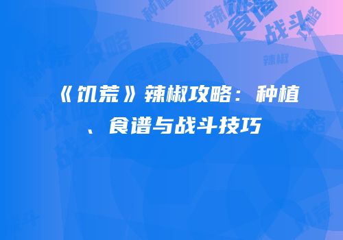 《饥荒》辣椒攻略：种植、食谱与战斗技巧