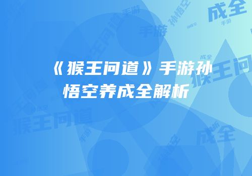 《猴王问道》手游孙悟空养成全解析