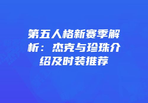 第五人格新赛季解析：杰克与珍珠介绍及时装推荐