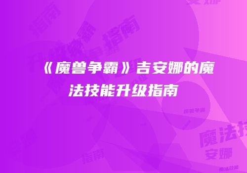 《魔兽争霸》吉安娜的魔法技能升级指南
