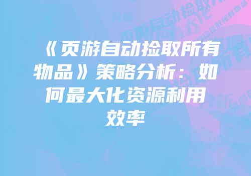 《页游自动捡取所有物品》策略分析：如何最大化资源利用效率