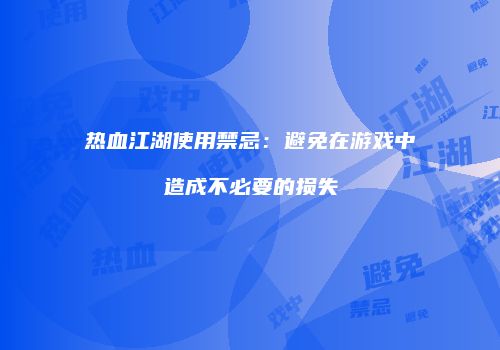 热血江湖使用禁忌：避免在游戏中造成不必要的损失
