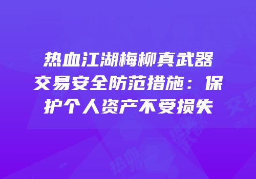 热血江湖梅柳真武器交易安全防范措施:保护个人资产不受损失