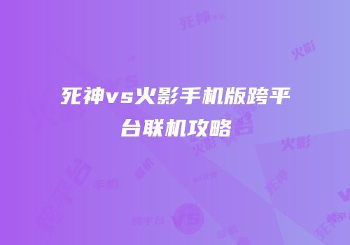 死神vs火影手机版跨平台联机攻略
