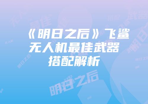 《明日之后》飞鲨无人机最佳武器搭配解析